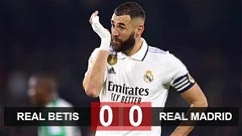 Kết quả Real Betis 0-0 Real Madrid: Los Blancos tự bắn vào chân